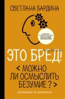 Это бред! Можно ли осмыслить безумие? (Светлана Бардина)