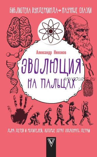 Эволюция на пальцах. Для детей и родителей, которые хотят объяснять детям (Александр Никонов)