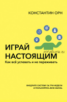 Играй настоящим. Как всё успевать и не переживать (Константин Орн)