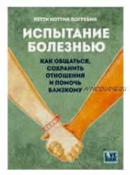 Испытание болезнью: как общаться, сохранить отношения и помочь близкому (Летти Коттин Погребин)