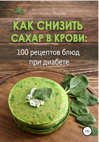 Как снизить сахар в крови: 100 рецептов блюд при диабете (Ирина Никулина)