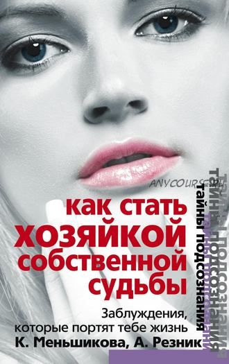 Как стать Хозяйкой собственной судьбы. Заблуждения, которые портят тебе жизнь (Ксения Меньшикова, Анжелика Резник)