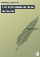 Как заработать первый миллион (Александр Головин)