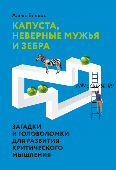 Капуста, неверные мужья и зебра. Загадки и головоломки для развития критического мышления (Алекс Беллос)