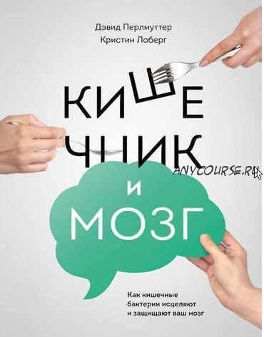 Кишечник и мозг: как кишечные бактерии исцеляют и защищают ваш мозг (Дэвид Перлмуттер, Кристин Лоберг)