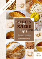 Книга о хлебе №1. Основы и рецепты правильного домашнего хлеба (Лутц Гайслер)