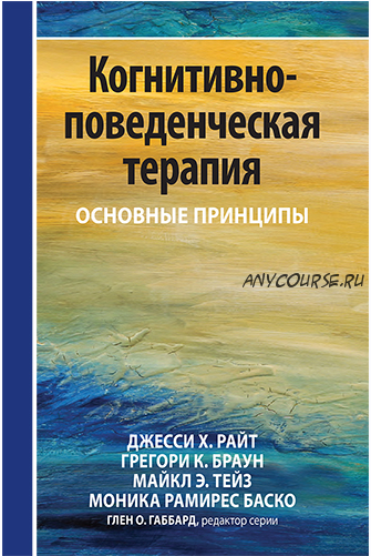 Когнитивно-поведенческая терапия: основные принципы (Джесси Х. Райт, Грегори К. Браун)