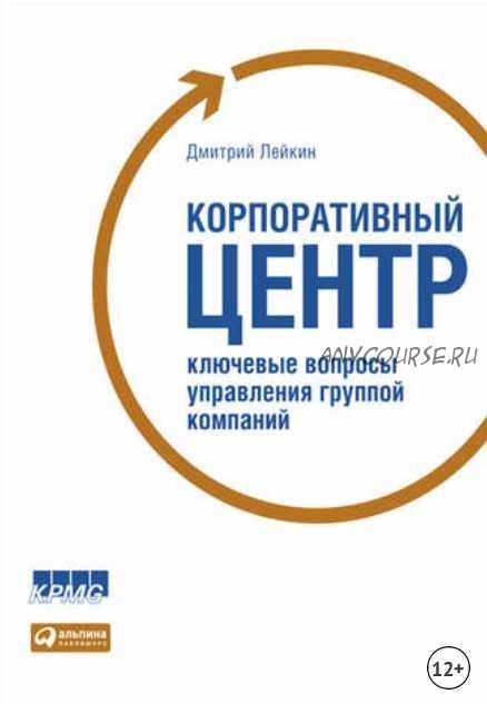 Корпоративный центр. Ключевые вопросы управления группой компаний (Дмитрий Лейкин)