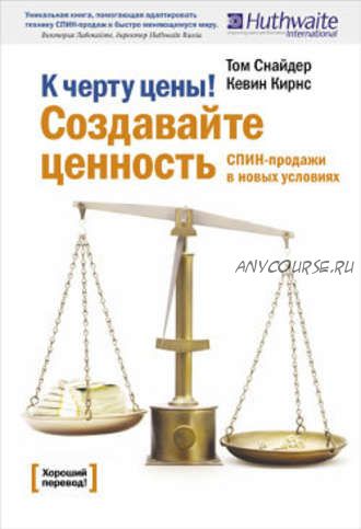 К черту цены! Создавайте ценность. СПИН-продажи в новых условиях (Том Снайдер, Кэвин Кирнс)