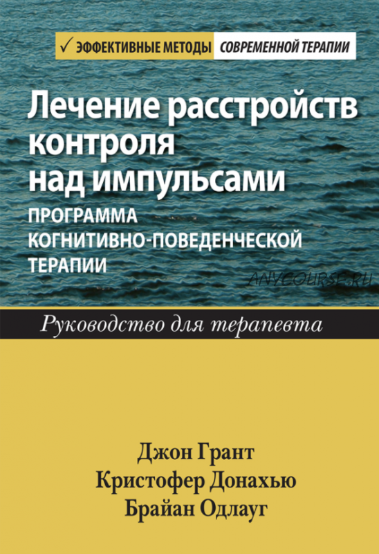 Лечение расстрои?ств контроля над импульсами программа когнитивно-поведенческои? терапии (Джон Грант, Кристофер Донахью, Браи?ан Одлауг)