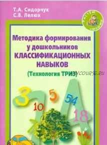 Методика формирования у дошкольников классификационных навыков. Технология ТРИЗ (Татьяна Сидорчук, Светлана Лелюх)