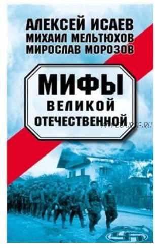 Мифы Великой Отечественной (Алексей Исаев, Михаил Мельтюхов, Мирослав Морозов)