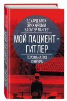 Мой пациент – Гитлер. Психоанализ фюрера (Эрих Фромм, Вальтер Лангер, Эдуард Блох)