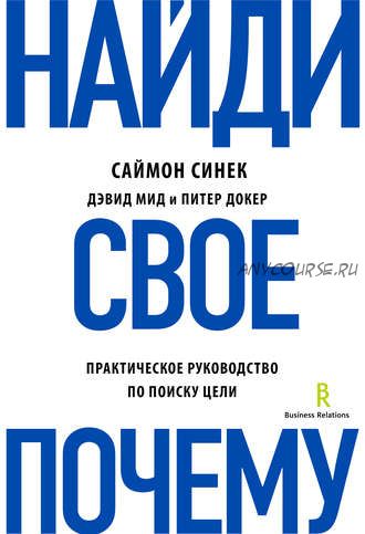 Найди свое «Почему?». Практическое руководство по поиску цели (Саймон Синек, Питер Докер, Дэвид Мид)