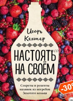 Настоять на своем. Секреты и рецепты наливок из погребов Золотого кольца (Игорь Кехтер)