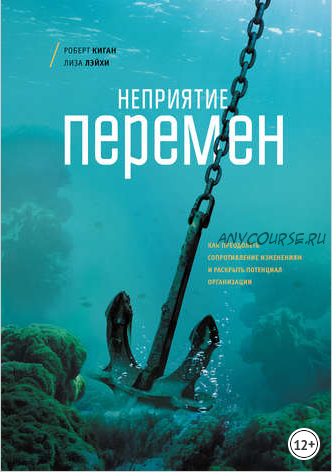 Неприятие перемен. Как преодолеть сопротивление изменениям и раскрыть потенциал организации (Роберт Киган, Лайза Лейхи)