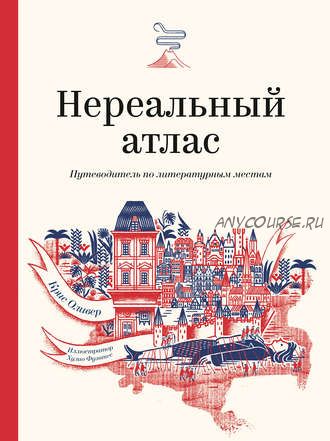 Нереальный атлас. Путеводитель по литературным местам (Крис Ф. Оливер)