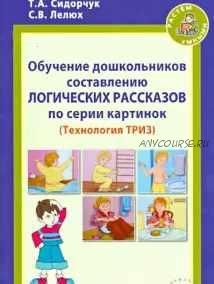 Обучение дошкольников составлению логических рассказов по серии картинок. Методическое пособие (Татьяна Сидорчук, Светлана Лелюх)