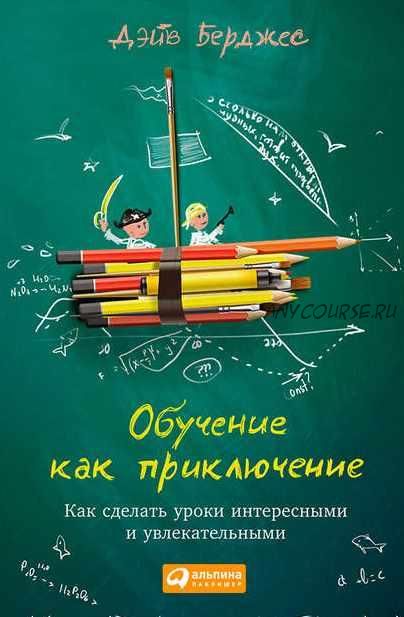 Обучение как приключение. Как сделать уроки интересными и увлекательными (Дэйв Берджес)