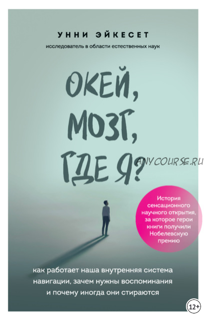 Окей, мозг, где я? Как работает наша внутренняя система навигации, зачем нужны воспоминания и почему иногда они стираются (Унни Эйкесет)