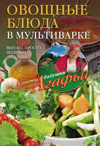 Овощные блюда в мультиварке. Вкусно, просто, полезно (Агафья Звонарева)