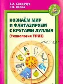 Познаём мир и фантазируем с кругами Луллия. Практическое пособие для занятий с детьми 3-7 лет (Татьяна Сидорчук, Светлана Лелюх)