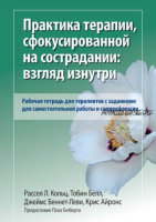 Практика терапии, сфокусированной на сострадании: взгляд изнутри. Рабочая тетрадь (Рассел Кольц, Тобин Белл, Джеймс Беннетт-Леви, Крис Айронс)