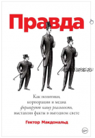 Правда: Как политики, корпорации и медиа формируют нашу реальность, выставляя факты в выгодном свете (Гектор Макдональд)