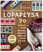 Праздник в стиле lopapeysa. 70 нарядных узоров для вязания знаменитого исландского свитера и не только (Ксения Комиссарова)