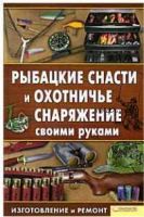 Рыбацкие снасти и охотничье снаряжение своими руками. Изготовление и ремонт (Константин Сторожев)