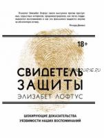 Свидетель защиты. Шокирующие доказательства уязвимости наших воспоминаний (Кэтрин Кетчем, Элизабет Лофтус)