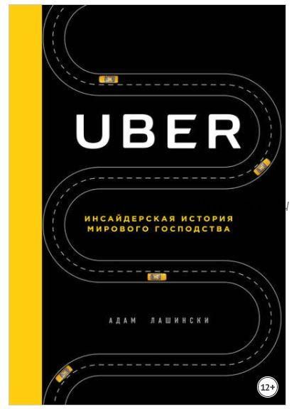 Uber. Инсайдерская история мирового господства (Адам Лашински)