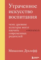 Утраченное искусство воспитания. Чему древние культуры могут научить современных родителей (Микаэлин Дуклефф)