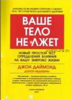 Ваше тело не лжет. Новый простой тест определения влияния на вашу энергию жизни (Джон Даймонд)