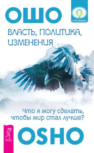 Власть, политика, изменения. Что я могу сделать, чтобы мир стал лучше? (Бхагаван Шри Раджниш)