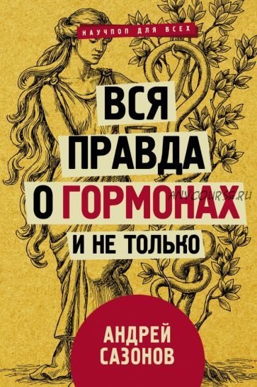 Вся правда о гормонах и не только (Андрей Сазонов)