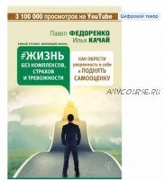 Жизнь без комплексов, страхов и тревожности. Как обрести уверенность в себе и поднять самооценку (Павел Федоренко, Илья Качай)