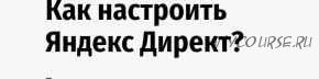 Как настроить рекламу Яндекс Директ? (Андрей Громов)