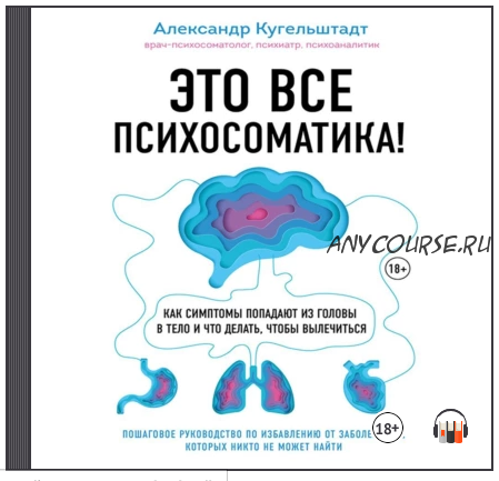 [Аудиокнига] Это все психосоматика! Как симптомы попадают из головы в тело и что делать (Александр Кугельштадт)