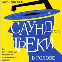 [Аудиокнига] Саундтреки в голове. Как раз и навсегда избавиться от навязчивых мыслей (Джон Эйкафф)