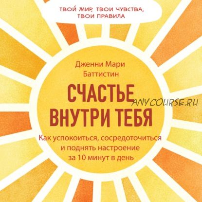 [Аудиокнига] Счастье внутри тебя. Как успокоиться и поднять настроение за 10 минут (Дженни Баттистин)