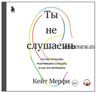 [Аудиокнига] Ты не слушаешь. Что мы упускаем, разучившись слушать, и как это исправить (Кейт Мёрфи)