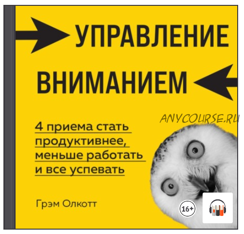 [Аудиокнига] Управление вниманием. 4 приема стать продуктивнее, меньше работать и все успевать (Грэм Олкотт)