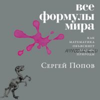 [Аудиокнига] Все формулы мира. Как математика объясняет законы природы (Сергей Попов)