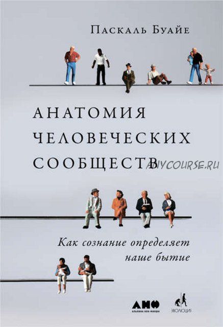 Анатомия человеческих сообществ. Как сознание определяет наше бытие (Паскаль Буайе)