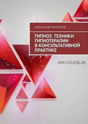 Гипноз. Техники гипнотерапии в консультативной практике (Александр Антонов)