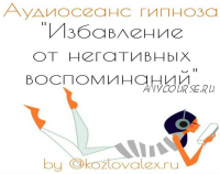 Избавление от негативных воспоминаний. Аудиосеанс гипноза (Алексей Козлов)