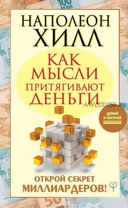 Как мысли притягивают деньги. Открой секрет миллиардеров (Наполеон Хилл)