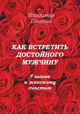 Как встретить достойного мужчину. 7 шагов к женскому счастью (Владимир Платон)