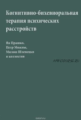 Когнитивно-бихевиоральная терапия психических расстройств (Ян Прашко)